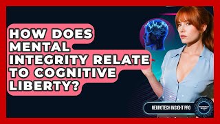 How Does Mental Integrity Relate To Cognitive Liberty? - Neurotech Insight Pro