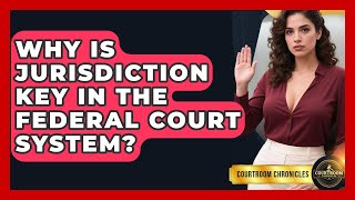 Why Is Jurisdiction Key In The Federal Court System? - Courtroom Chronicles