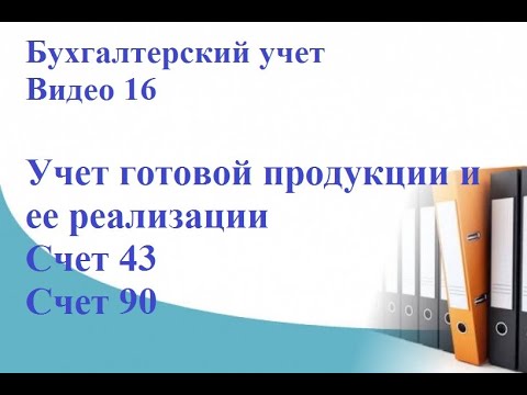 Бухгалтерский учет. Видео 16. Учет готовой продукции и ее реализации. Счет 43. Счет 90.