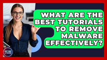 What Are the Best Tutorials to Remove Malware Effectively? - Get Rid Of Guide