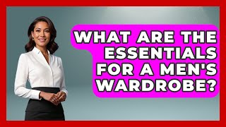 What Are the Essentials for a Men's Wardrobe | The Sharp Dressed Gent