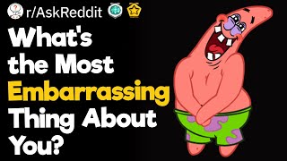 What's The Most Embarrassing Thing About You?