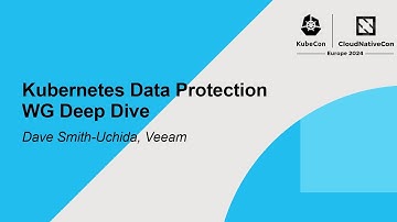 Kubernetes Data Protection WG Deep Dive - Dave Smith-Uchida, Veeam