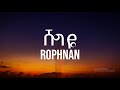 Rophnan  shegiye   lyrics  new ethiopian hit music 2024