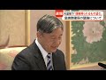 天皇陛下「国民の皆さんの理解が得られるものとなることを望んでおります」　皇族数確保の議論に思い示される　6月13日から外国公式訪問（2026年06月11日）