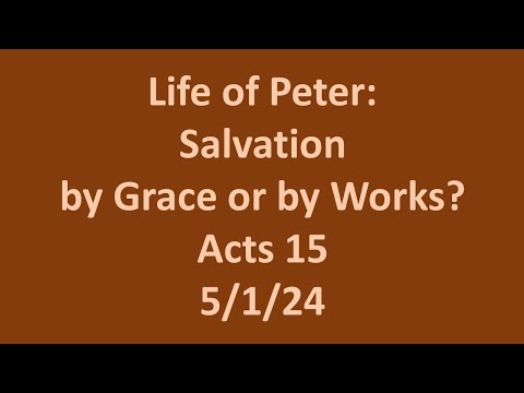 5 1 24 Wed. Bible Study- The Life of Peter:  Salvation by Grace or by Works? Acts 15