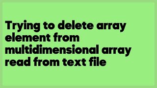 Trying to delete array element from multidimensional array read from text file  (1 answer)