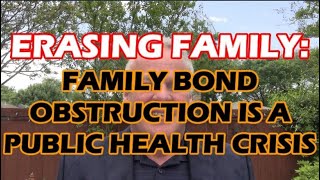 ERASING FAMILY:  FAMILY BOND OBSTRUCTION IS A PUBLIC HEALTH CRISIS
