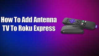 How To Add Antenna TV To Roku Express