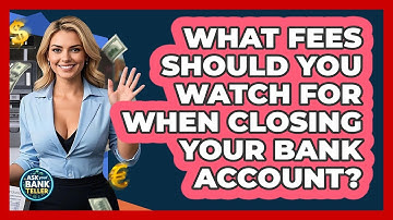What Fees Should You Watch For When Closing Your Bank Account? - Ask Your Bank Teller