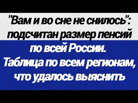 Вам и во сне не снилось! Подсчитан размер пенсий по всей России  Таблица по всем регионам