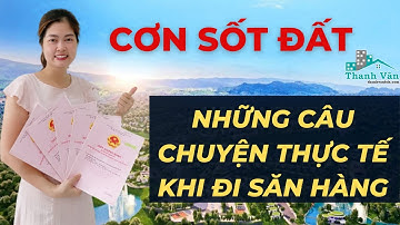 Cơn Sốt Đất Và Những Câu Chuyện Thực Tế Khi Đi Săn Hàng I VŨ THANH VÂN OFFICIAL