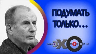 Михаил Веллер | Подумать только... | радио Эхо Москвы | 27 ноября 2016