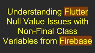 Understanding Flutter Null Value Issues with Non-Final Class Variables from Firebase