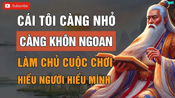 CỔ NHÂN DẠY   CÁI TÔI CÀNG NHỎ CÀNG KHÔN NGOAN   TRIẾT LÝ CUỘC SỐNG   LỜI DẠY CỔ NHÂN