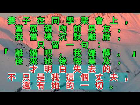 妻子在同學聚會上，當眾親吻前男友，我當場沉默離席，只留一句：「離婚吧，我嫌髒。」後來她後悔莫及，才明白失去的不只是我這個丈夫，還有她的一切。#愛情 #爽文 #故事分享#為人處世 #正能量