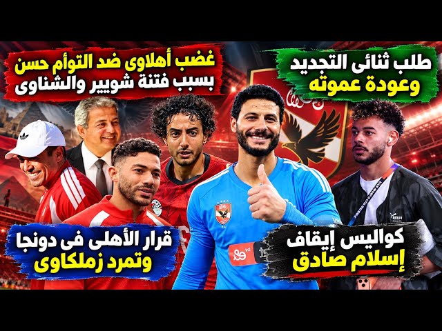 غضب أهلاوى ضد التؤام..قرار الاهلى في دونجا..طلب ثنائى التجديد وتمرد زملكاوى..سر ايقاف إسلام صادق