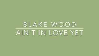 Blake Wood - Ain't in Love Yet (Lyrics)