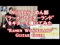 NGT48らーめん部「ラーメンワンダーランド」をギターで弾いてみた。NGT48 Ramen Club " Ramen Wonderland " Guitar Cover.