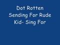 Dot rotten sending for rude kid sing for me please
