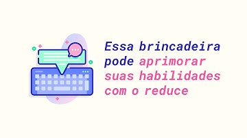 Essa brincadeira pode aprimorar suas habilidades com o reduce | JavaScript