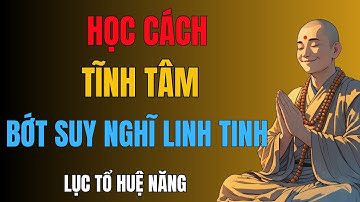 LỤC TỔ HUỆ NĂNG I Lục Tổ Huệ Năng dạy cách tĩnh tâm, thoát khỏi suy nghĩ linh tinh