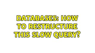 Databases: How to restructure this slow query (2 Solutions!!)