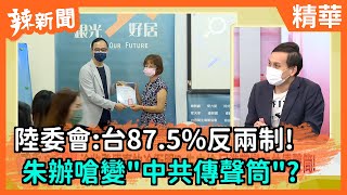 【辣新聞精華】陸委會:台87.5%反兩制! 朱辦嗆變\ 【辣新聞精華】陸委會:台87.5%反兩制! 朱辦嗆變\