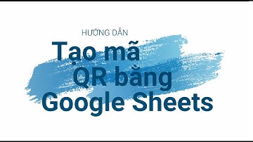 HD tạo mã QR bằng Google Sheets - Trần Minh Thuận - Học hỏi và chia sẻ