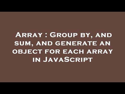 Array : Group by, and sum, and generate an object for each array in JavaScript