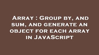 Array : Group by, and sum, and generate an object for each array in JavaScript Net Worth
