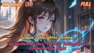 【FULL】HP BG🌹Snape’s Daughter Online: Top Student by Day, Secretly Taking Down Voldemort by Night!