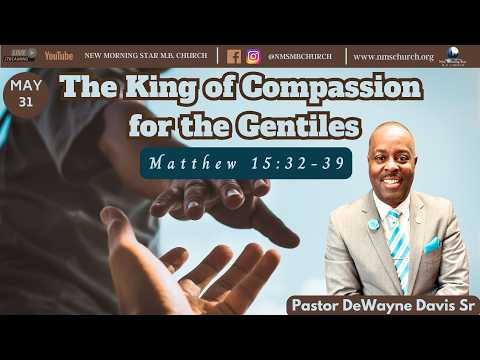 5.31.26 | The King of Compassion for the Gentiles | Matt 15:32-39 | Pastor DeWayne Davis Sr.
