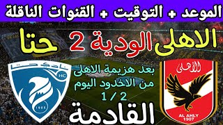 موعد مباراة الأهلي وحتا الاماراتي الوديه القادمة والقنوات الناقلة بعد الهزيمه من الاخدود السعودي1/2