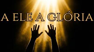 A ELE A GLÓRIA 🙌 | Adoração Profunda Que Vai Tocar Sua Alma