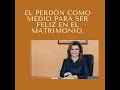 El perdón como medio para ser feliz en el matrimonio