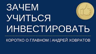 Инвестирование для начинающих: зачем учится инвестировать? Андрей Ховратов.