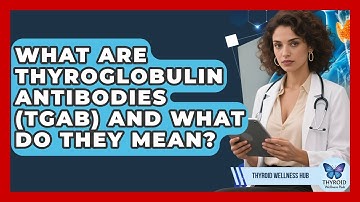 What Are Thyroglobulin Antibodies (TgAb) And What Do They Mean? - Thyroid Wellness Hub