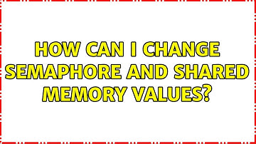 Ubuntu: How can I change semaphore and shared memory values?