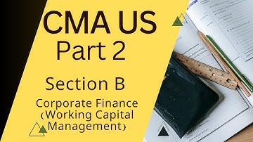 CMA US Part 2: Section B- Corporate Finance (Working Capital Management)