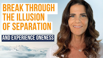 Breaking Through The Illusion of Separation & Experience Oneness