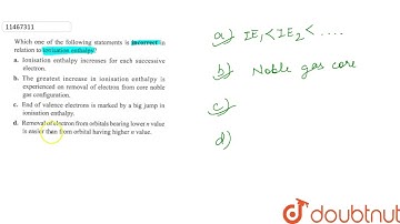 Which one of the following statements is incorrect in relation to ionisation enthalpy? | 11 | PE...