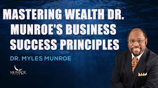 Myles Munroe - Mastering Wealth Dr. Myles Munroe's Business Success Principles