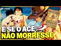 ONE PIECE - E SE O ACE NÃO TIVESSE MORRIDO?