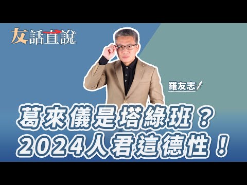 【友話直說】葛來儀是塔綠班？2024人君這德性！｜羅友志@storycreator ｜12.12.23