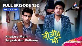 FULL EPISODE -152 || Jiji Maa || Khatare Mein Suyash Aur Vidhaan || जीजी माँ #starbharat