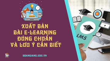Hướng dẫn Xuất bản bài giảng  elearning đúng chuẩn và lưu ý cần biết