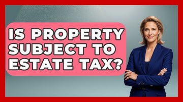 Is Property Subject To Estate Tax? - Consumer Laws For You