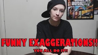 FUNNY EXAGGERATIONS PEOPLE DO!!!!!!! SUBSCRIBE!!!