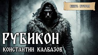 РУБИКОН | КНИГА ВТОРАЯ | ДВАЖДЫ В ОДНУ РЕКУ | ПОПАДАНЦЫ КОНСТАНТИНА КАЛБАЗОВА | ФАНТАСТИКА